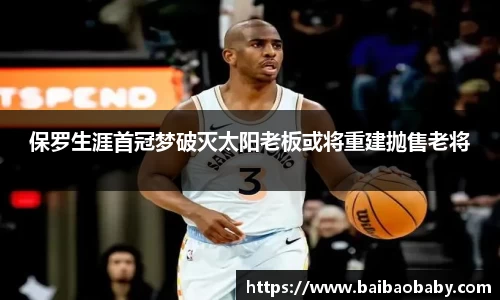 保罗生涯首冠梦破灭太阳老板或将重建抛售老将