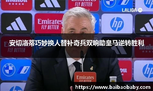 安切洛蒂巧妙换人替补奇兵双响助皇马逆转胜利