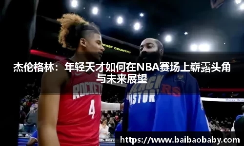 杰伦格林：年轻天才如何在NBA赛场上崭露头角与未来展望