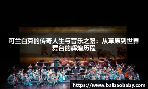 可兰白克的传奇人生与音乐之路：从草原到世界舞台的辉煌历程