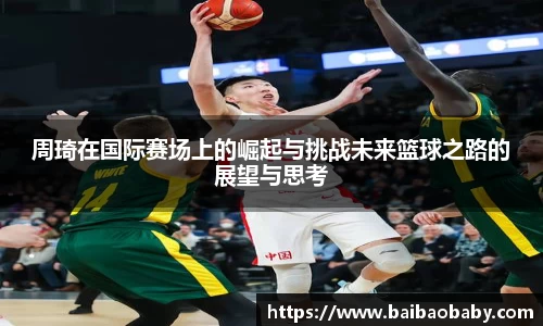 周琦在国际赛场上的崛起与挑战未来篮球之路的展望与思考
